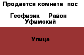 Продается комната (пос. Геофизик) › Район ­ Уфимский › Улица ­ Геологов › Дом ­ 2а › Общая площадь ­ 14 › Цена ­ 850 000 - Башкортостан респ., Уфимский р-н Недвижимость » Квартиры продажа   . Башкортостан респ.